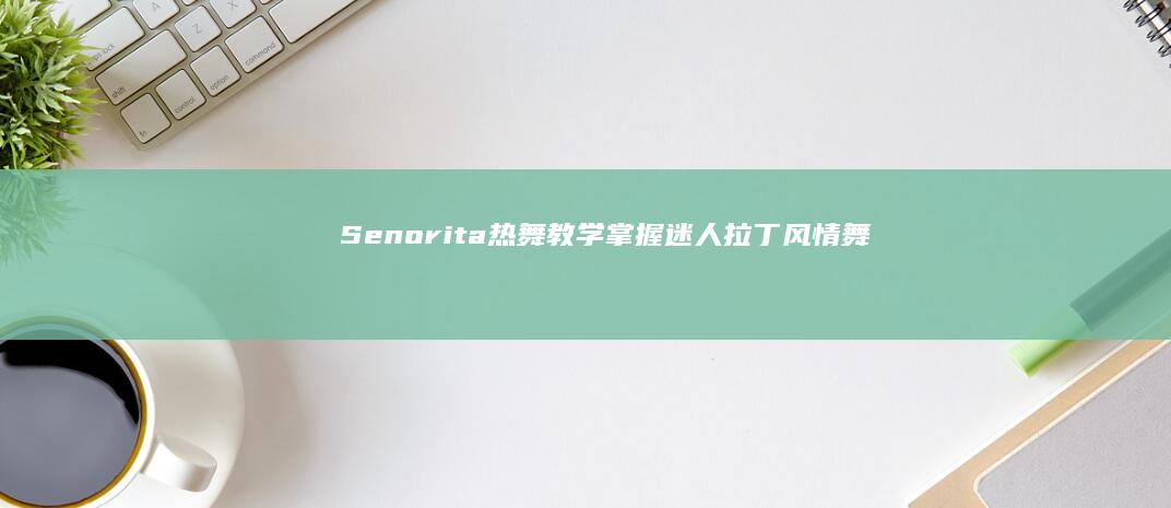 Senorita热舞教学：掌握迷人拉丁风情舞步