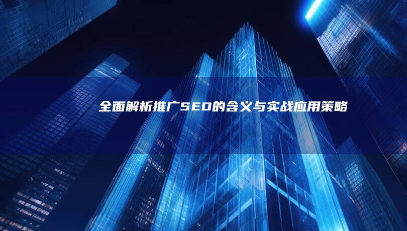 全面解析：推广SEO的含义与实战应用策略